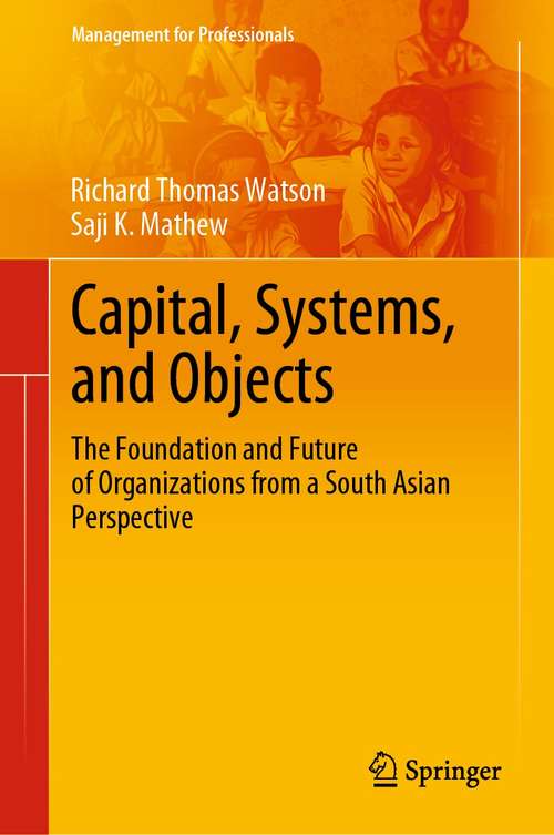 Capital, Systems, and Objects: The Foundation and Future of Organizations from a South Asian Perspective (Management for Professionals)