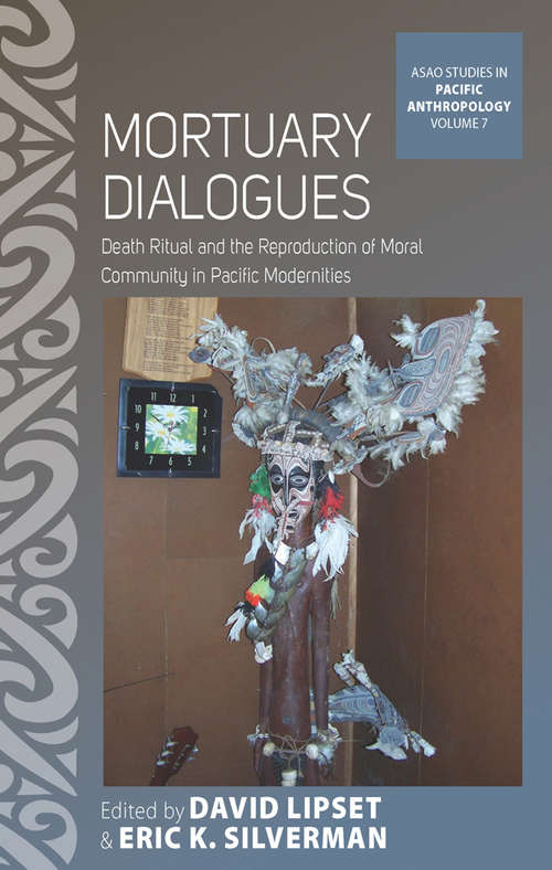 Mortuary Dialogues: Death Ritual and the Reproduction of Moral Community in Pacific Modernities (ASAO Studies in Pacific Anthropology #7)