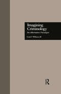 Imagining Criminology: An Alternative Paradigm (Current Issues in Criminal Justice)