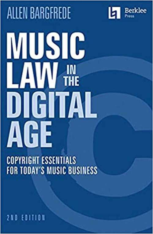 Book cover of Music Law in the Digital Age: Learn Copyright Essentials in Order to Succeed in Today's Music Industry (Second Edition)