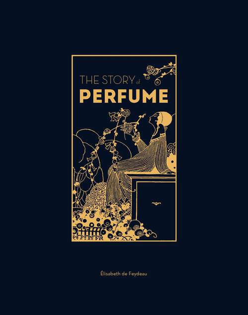 Book cover of The Story of Perfume: A lavishly illustrated guide