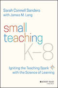 Small Teaching K-8: Igniting the Teaching Spark with the Science of Learning