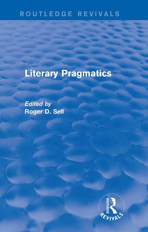 Literary Pragmatics: Criticism, Theory, Education. Selected Papers 1985-2002 (Routledge Revivals #10)