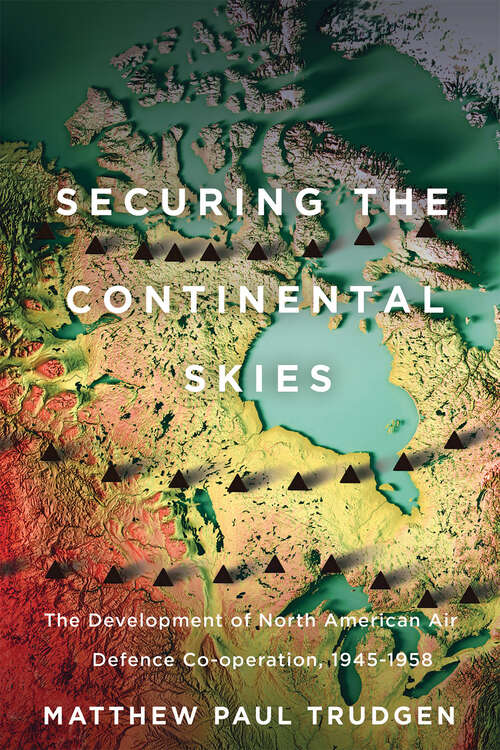 Book cover of Securing the Continental Skies: The Development of North American Air Defence Co-operation, 1945–1958