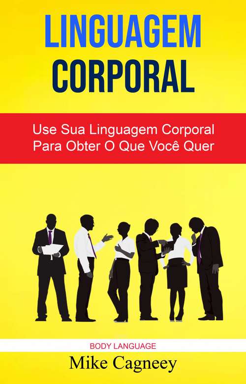 Book cover of Linguagem Corporal: Use Sua Linguagem Corporal Para Obter O Que Você Quer ( Body Language )