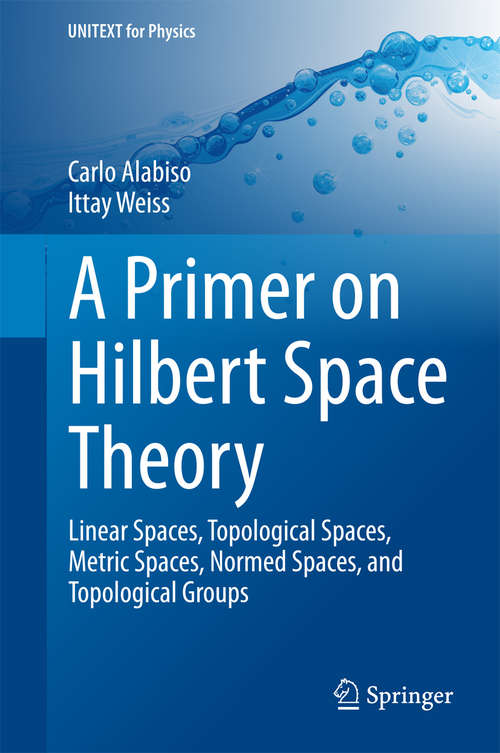 Book cover of A Primer on Hilbert Space Theory: Linear Spaces, Topological Spaces, Metric Spaces, Normed Spaces, and Topological Groups (UNITEXT for Physics)