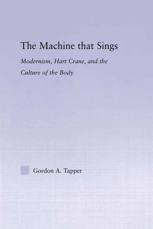 Book cover of The Machine that Sings: Modernism, Hart Crane and the Culture of the Body (Studies in Major Literary Authors #21)