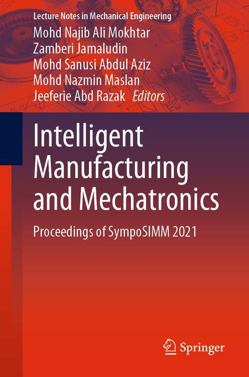 Intelligent Manufacturing and Mechatronics: Proceedings of SympoSIMM 2021 (Lecture Notes in Mechanical Engineering)