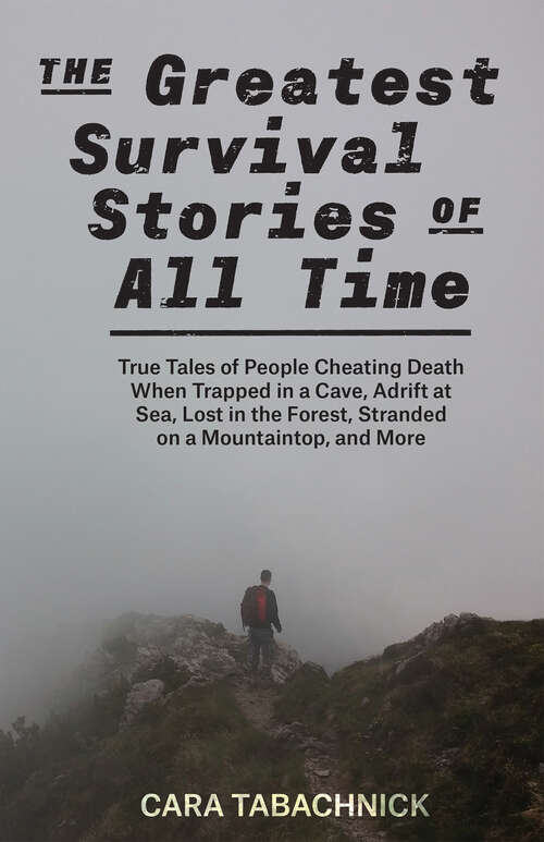 The Greatest Survival Stories of All Time: True Tales of People Cheating Death When Trapped in a Cave, Adrift at Sea, Lost in the Forest, Stranded on a Mountaintop and More