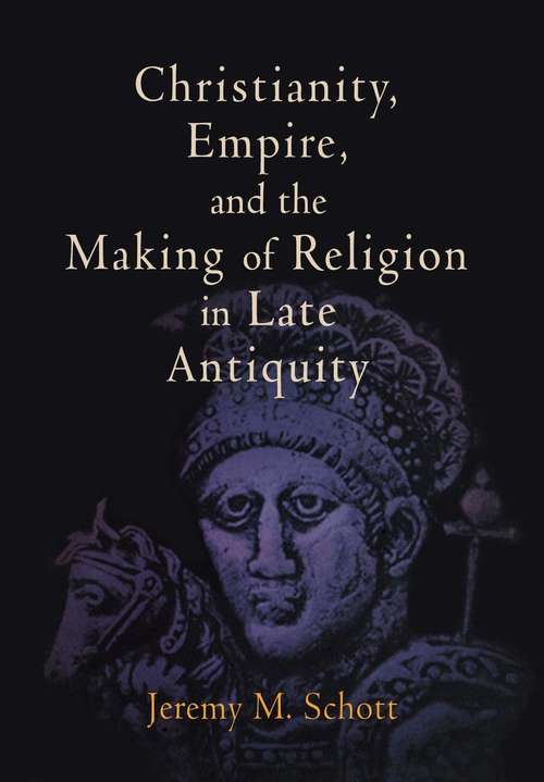 Book cover of Christianity, Empire, and the Making of Religion in Late Antiquity