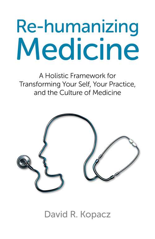 Book cover of Re-humanizing Medicine: A Holistic Framework for Transforming Your Self, Your Practice, and the Culture of Medicine