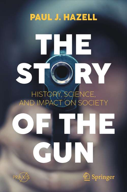 The Story of the Gun: History, Science, and Impact on Society (Springer Praxis Books)