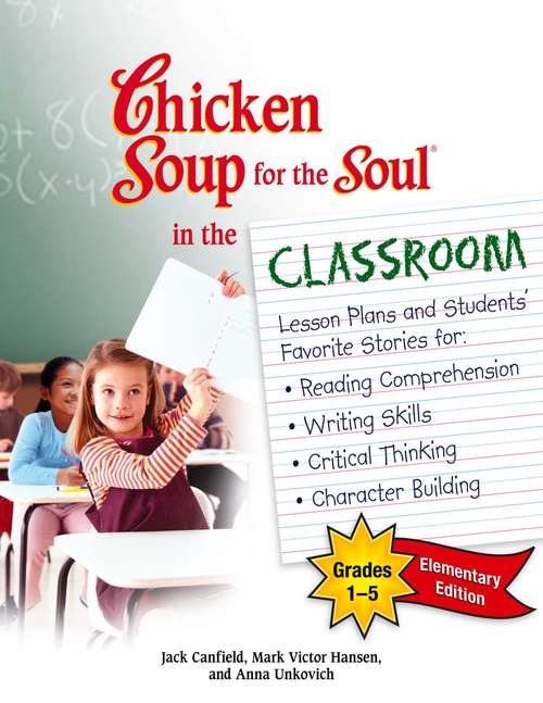 Chicken Soup for the Soul in the Classroom Elementary School Edition Grades 1-5: Lesson PLans and Students' Favorite Stories for Reading Comprehension, Writing Skills, Critical Thinking, Character Building