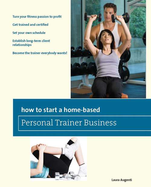 Book cover of How to Start a Home-Based Personal Trainer Business: *Turn your fitness passion to profit *Get trained and certified *Set your own schedule *Establish long-term client relationships *Become the trainer everybody wants! (Home-Based Business Series)