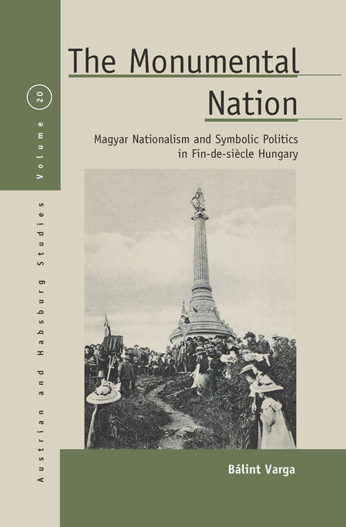 Book cover of The Monumental Nation: Magyar Nationalism and Symbolic Politics in Fin-de-siecle Hungary (Austrian and Habsburg Studies #20)