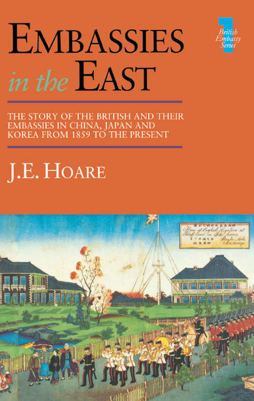 Embassies in the East: The Story of the British and Their Embassies in China, Japan and Korea from 1859 to the Present (British Embassy Ser. #Vol. 1)