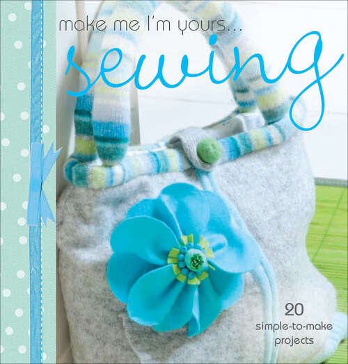 Book cover of Make Me I'm Yours ... Sewing: 20 simple-to-make projects