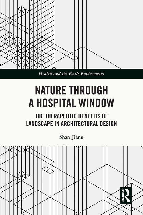 Nature through a Hospital Window: The Therapeutic Benefits of Landscape in Architectural Design (Health and the Built Environment)