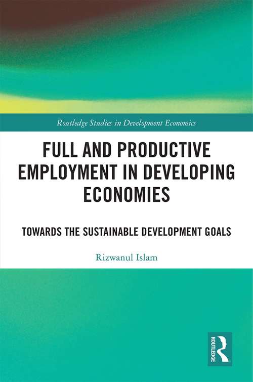 Full and Productive Employment in Developing Economies: Towards the Sustainable Development Goals (Routledge Studies in Development Economics)
