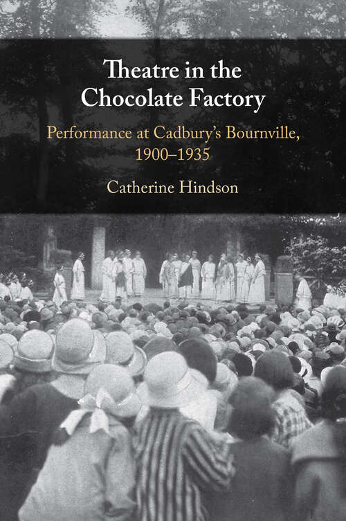 Book cover of Theatre in the Chocolate Factory: Performance at Cadbury's Bournville, 1900–1935
