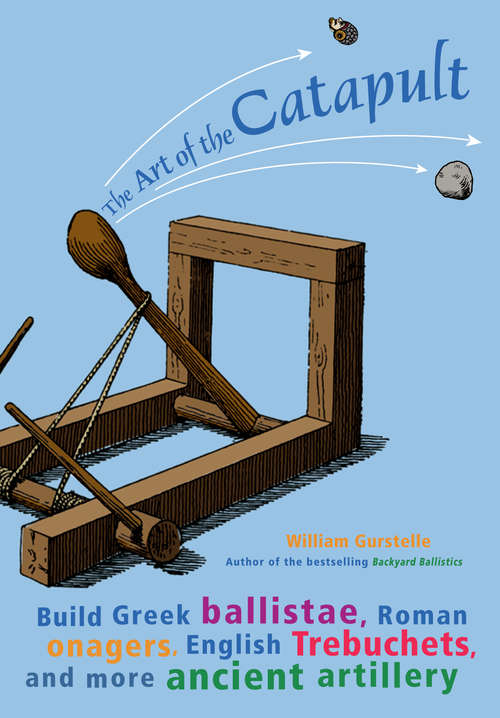 Book cover of The Art of  Catapult: Build Greek Ballistae, Roman Onagers, English Trebuchets, and More Ancient Artillery