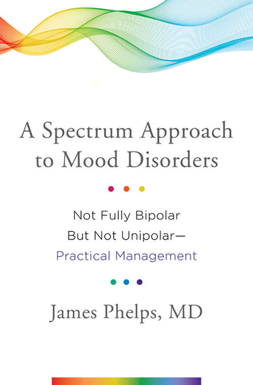 Book cover of A Spectrum Approach to Mood Disorders: Not Fully Bipolar but Not Unipolar--Practical Management