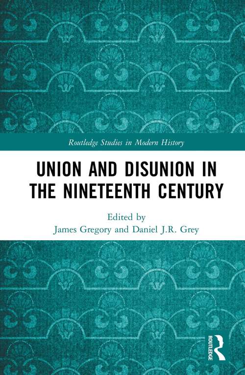Union and Disunion in the Nineteenth Century (Routledge Studies in Modern History)