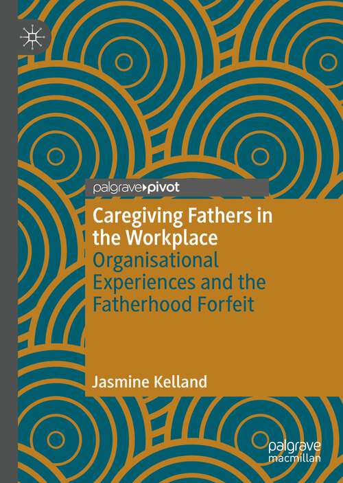 Book cover of Caregiving Fathers in the Workplace: Organisational Experiences and the Fatherhood Forfeit (1st ed. 2022)