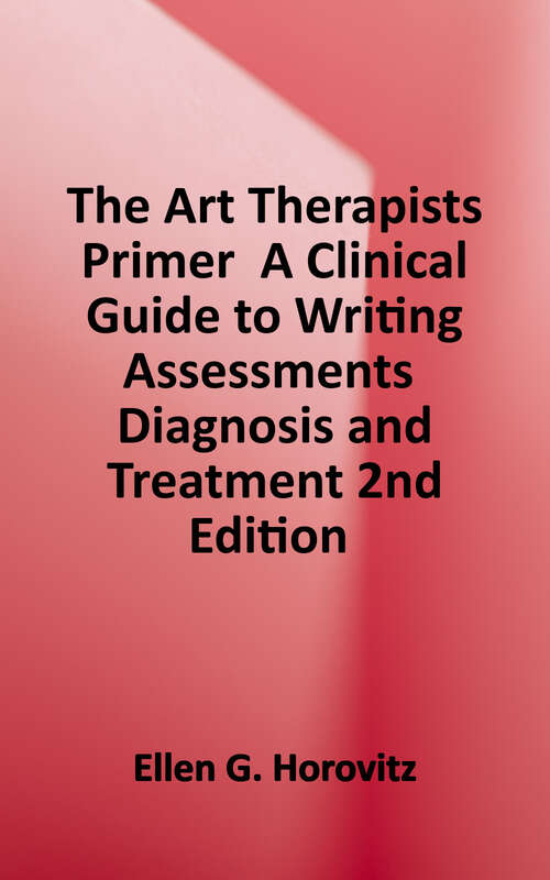 Book cover of The Art Therapists' Primer: A Clinical Guide to Writing Assessments, Diagnosis, and Treatment (Second Edition)