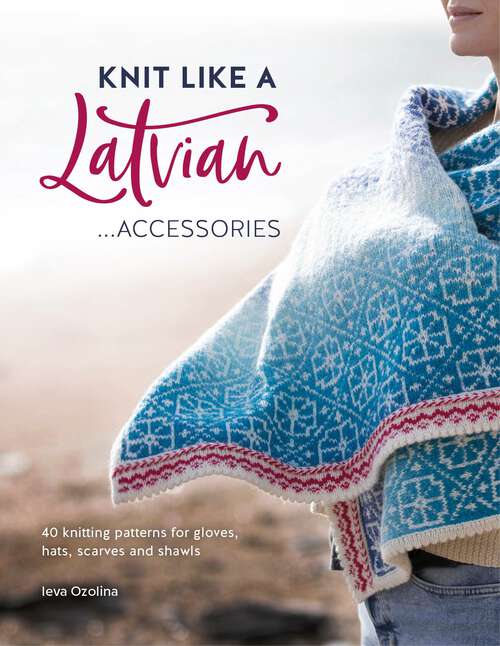 Book cover of Knit Like a Latvian: … Accessories: 40 knitting patterns for gloves, hats, scarves and shawls