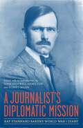 A Journalist's Diplomatic Mission: Ray Stannard Baker's World War I Diary (From Our Own Correspondent)