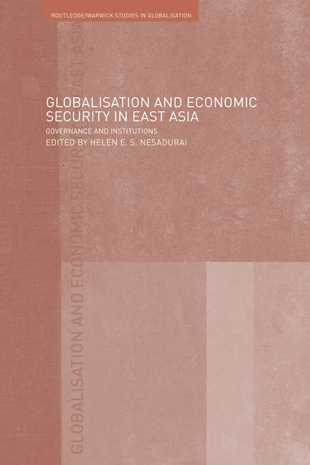 Globalisation and Economic Security in East Asia: Governance and Institutions (Routledge Studies in Globalisation)