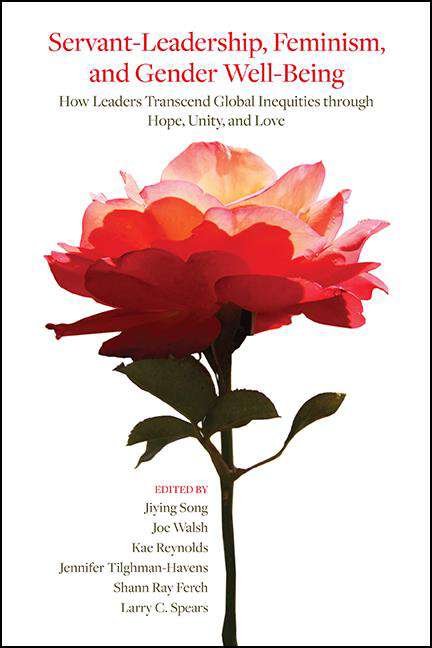 Book cover of Servant-Leadership, Feminism, and Gender Well-Being: How Leaders Transcend Global Inequities through Hope, Unity, and Love