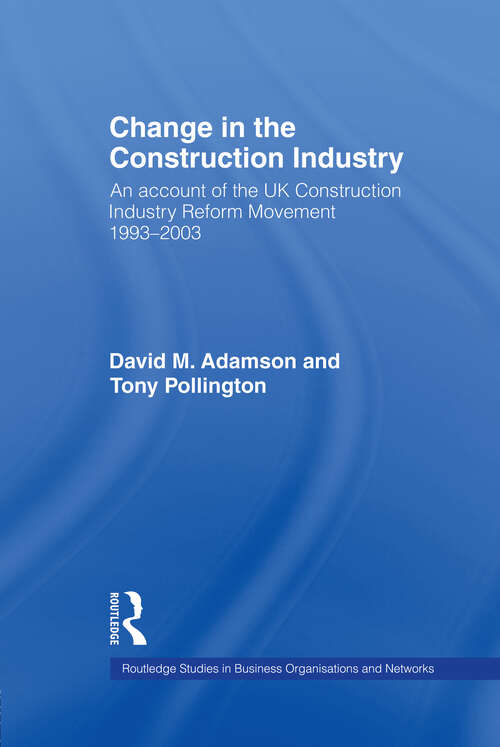 Change in the Construction Industry: An Account of the UK Construction Industry Reform Movement 1993-2003 (Routledge Studies in Business Organizations and Networks #Vol. 36)