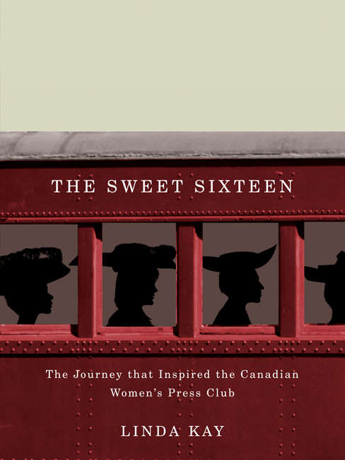 The Sweet Sixteen: The Journey That Inspired the Canadian Women's Press Club