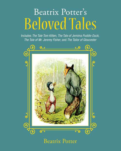 Beatrix Potter's Beloved Tales: Includes The Tale of Tom Kitten, The Tale of Jemima Puddle-Duck, The Tale of Mr. Jeremy Fisher, The Tailor of Gloucester, and The Tale of Squirrel Nutkin