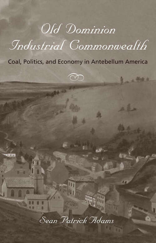 Book cover of Old Dominion Industrial Commonwealth: Coal, Politics, and Economy in Antebellum America (Studies in Early American Economy and Society from the Library Company of Philadelphia)