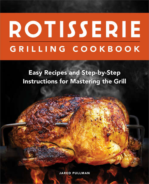 Book cover of Rotisserie Grilling Cookbook: Easy Recipes and Step-by-Step Instructions for Mastering the Grill