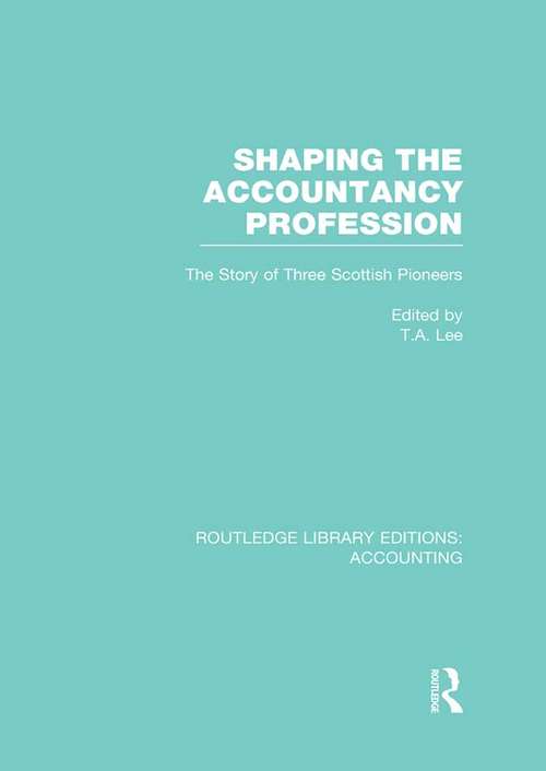 Shaping the Accountancy Profession: The Story of Three Scottish Pioneers (Routledge Library Editions: Accounting)