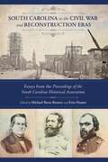 South Carolina in the Civil War and Reconstruction Eras: Essays from the Proceedings of the South Carolina Historical Association