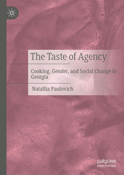 Book cover of The Taste of Agency: Cooking, Gender, and Social Change in Georgia