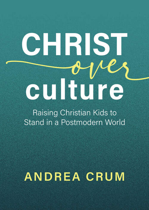 Book cover of Christ Over Culture: Raising Christian Kids to Stand in a Postmodern World
