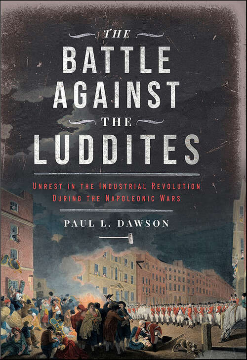 Book cover of The Battle Against the Luddites: Unrest in the Industrial Revolution During the Napoleonic Wars