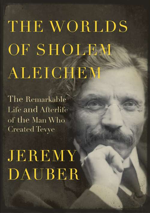 The Worlds of Sholem Aleichem: The Remarkable Life and Afterlife of the Man Who Created Tevye (Jewish Encounters Series)