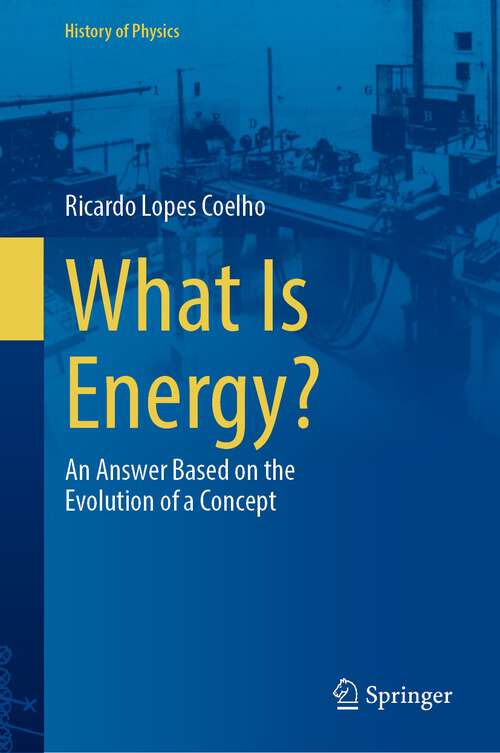 Book cover of What Is Energy?: An Answer Based on the Evolution of a Concept (1st ed. 2024) (History of Physics)
