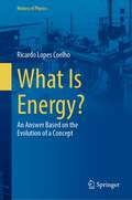 What Is Energy?: An Answer Based on the Evolution of a Concept (History of Physics)