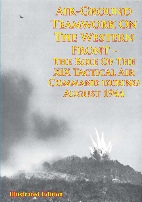 Book cover of Air-Ground Teamwork On The Western Front - The Role Of The XIX Tactical Air Command During August 1944: [Illustrated Edition]