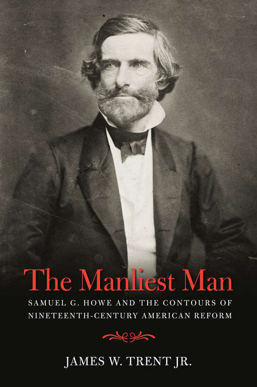 Book cover of The Manliest Man: Samuel G. Howe and the Contours of Nineteenth-Century American Reform