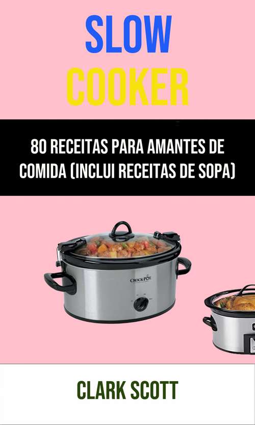 Book cover of Slow Cooker: 80 Receitas Para Amantes De Comida (Inclui Receitas De Sopa)
