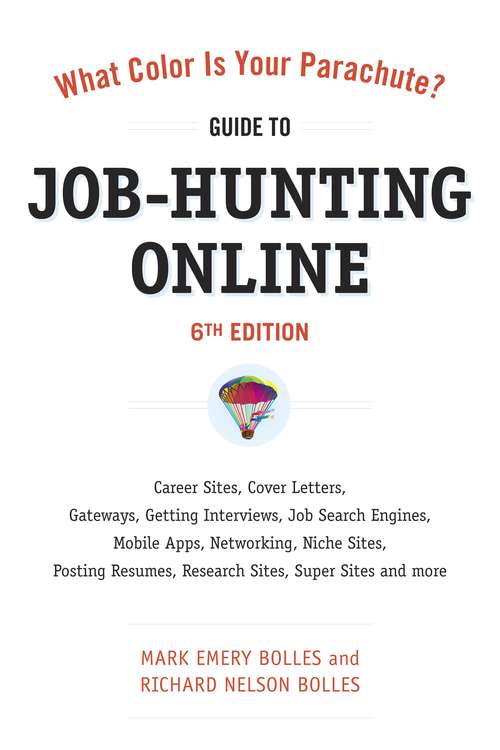What Color Is Your Parachute? Guide to Job-Hunting Online (Sixth Edition): Blogging, Career Sites, Gateways, Getting Interviews, Job Boards, Job Search Engines, Personal Websites, Posting Resumes, Research Sites, Social Networking